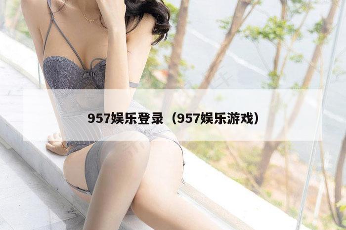 957娱乐登录（957娱乐游戏）