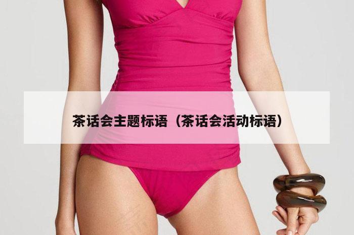 茶话会主题标语（茶话会活动标语）