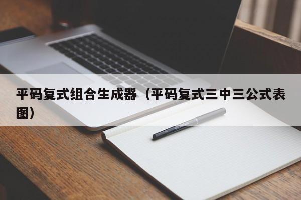 平码复式组合生成器（平码复式三中三公式表图）