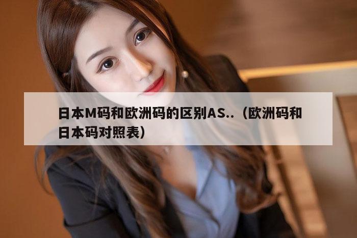 日本M码和欧洲码的区别AS..（欧洲码和日本码对照表）