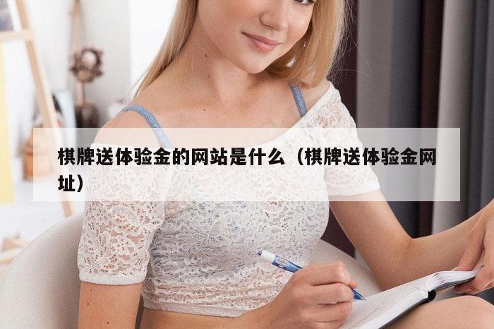 棋牌送体验金的网站是什么（棋牌送体验金网址）