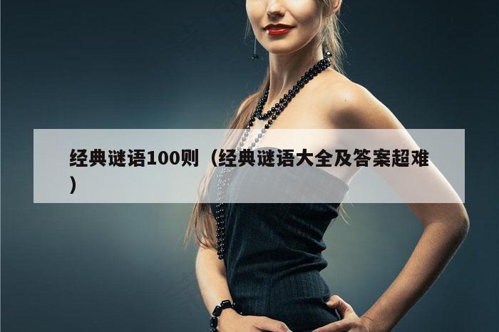 经典谜语100则（经典谜语大全及答案超难）