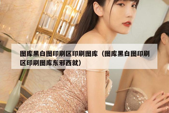 图库黑白图印刷区印刷图库（图库黑白图印刷区印刷图库东邪西就）