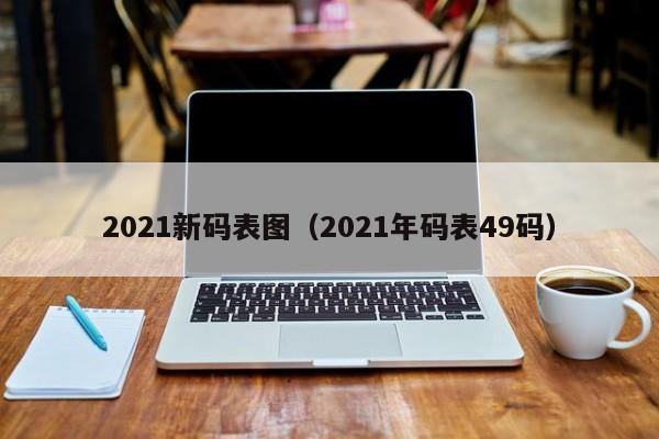 2021新码表图（2021年码表49码）