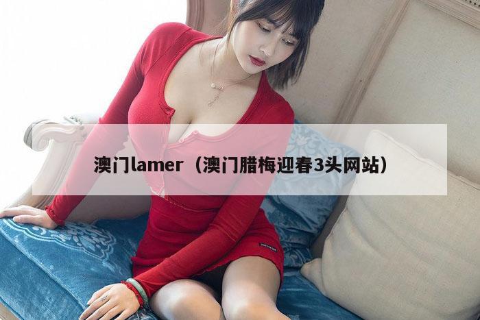 澳门lamer（澳门腊梅迎春3头网站）