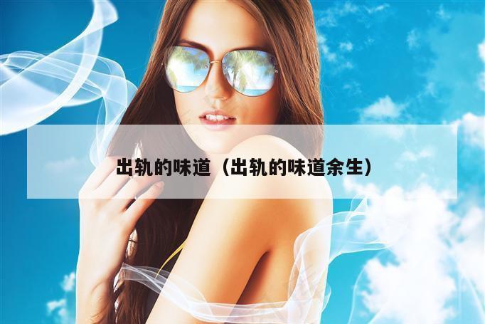 出轨的味道（出轨的味道余生）